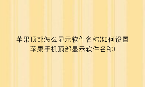 苹果顶部怎么显示软件名称(如何设置苹果手机顶部显示软件名称)