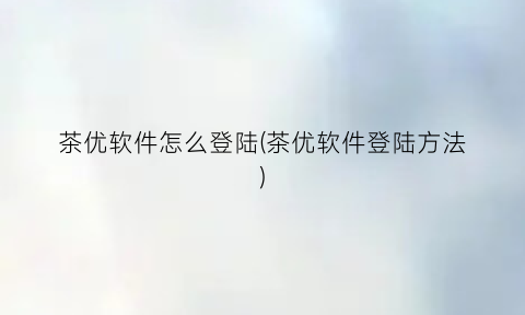 “茶优软件怎么登陆(茶优软件登陆方法)
