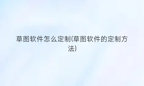 “草图软件怎么定制(草图软件的定制方法)