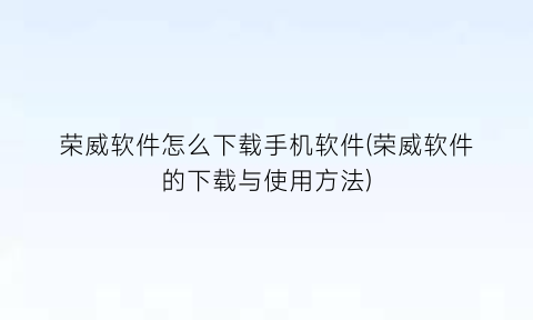 荣威软件怎么下载手机软件(荣威软件的下载与使用方法)