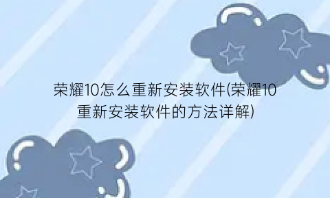 “荣耀10怎么重新安装软件(荣耀10重新安装软件的方法详解)