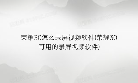 荣耀30怎么录屏视频软件(荣耀30可用的录屏视频软件)