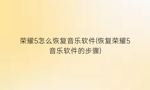 “荣耀5怎么恢复音乐软件(恢复荣耀5音乐软件的步骤)