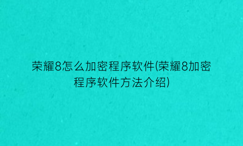荣耀8怎么加密程序软件(荣耀8加密程序软件方法介绍)