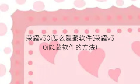 荣耀v30i怎么隐藏软件(荣耀v30i隐藏软件的方法)