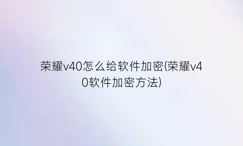“荣耀v40怎么给软件加密(荣耀v40软件加密方法)