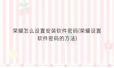 荣耀怎么设置安装软件密码(荣耀设置软件密码的方法)