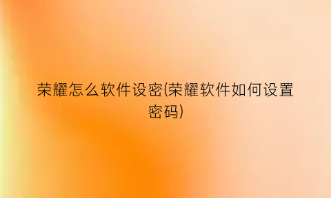 “荣耀怎么软件设密(荣耀软件如何设置密码)