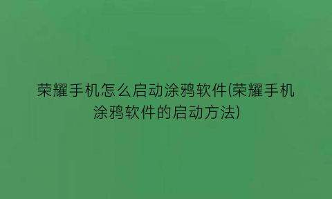 荣耀手机怎么启动涂鸦软件(荣耀手机涂鸦软件的启动方法)