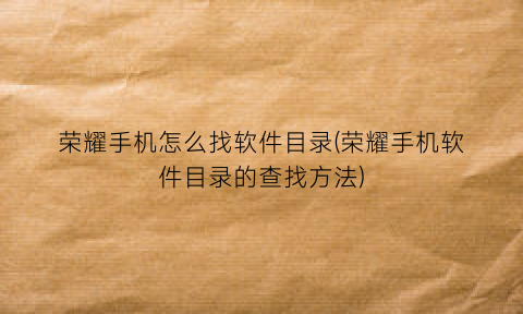 “荣耀手机怎么找软件目录(荣耀手机软件目录的查找方法)