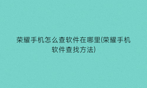 荣耀手机怎么查软件在哪里(荣耀手机软件查找方法)