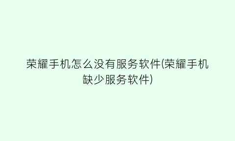 荣耀手机怎么没有服务软件(荣耀手机缺少服务软件)