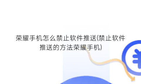 荣耀手机怎么禁止软件推送(禁止软件推送的方法荣耀手机)