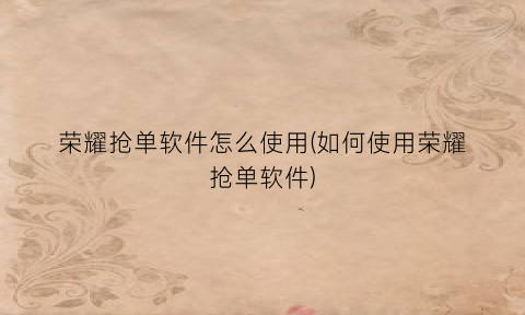 “荣耀抢单软件怎么使用(如何使用荣耀抢单软件)