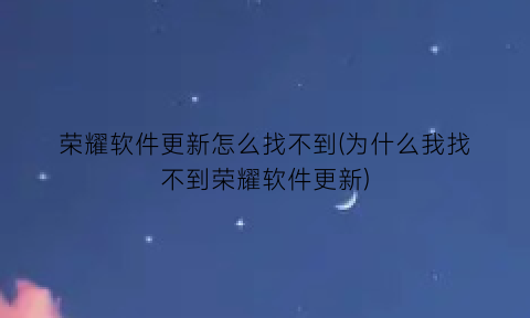 荣耀软件更新怎么找不到(为什么我找不到荣耀软件更新)