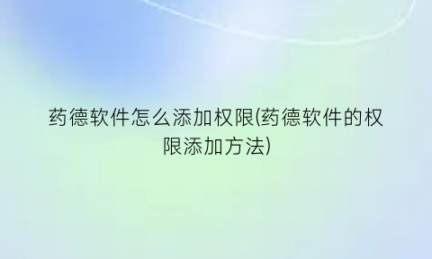 药德软件怎么添加权限(药德软件的权限添加方法)