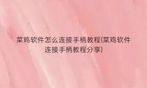 菜鸡软件怎么连接手柄教程(菜鸡软件连接手柄教程分享)