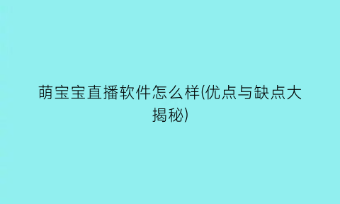 “萌宝宝直播软件怎么样(优点与缺点大揭秘)
