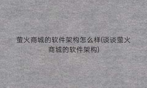 “萤火商城的软件架构怎么样(谈谈萤火商城的软件架构)