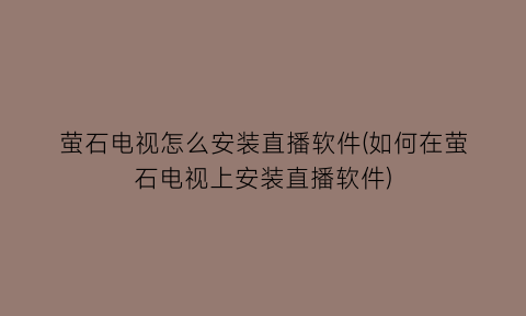 萤石电视怎么安装直播软件(如何在萤石电视上安装直播软件)