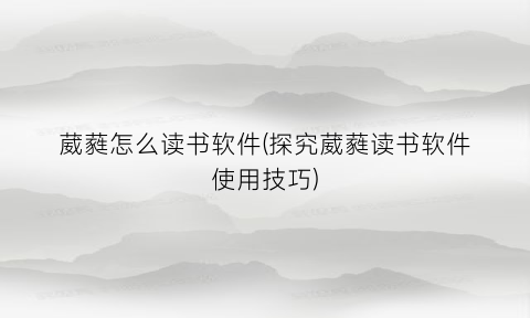 葳蕤怎么读书软件(探究葳蕤读书软件使用技巧)