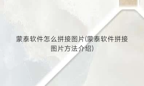 蒙泰软件怎么拼接图片(蒙泰软件拼接图片方法介绍)