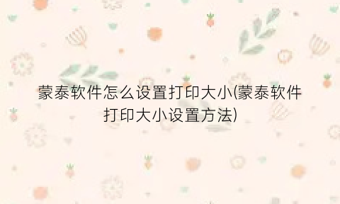 蒙泰软件怎么设置打印大小(蒙泰软件打印大小设置方法)