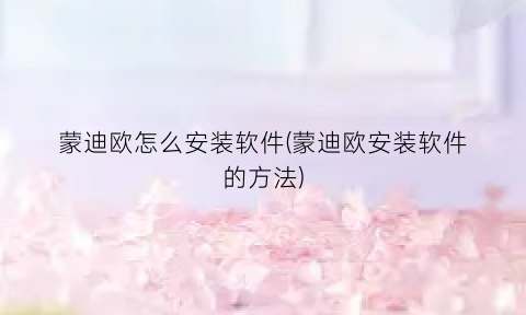 “蒙迪欧怎么安装软件(蒙迪欧安装软件的方法)