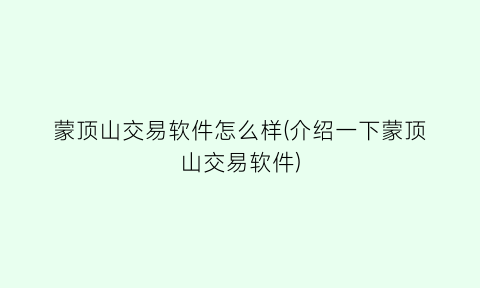“蒙顶山交易软件怎么样(介绍一下蒙顶山交易软件)