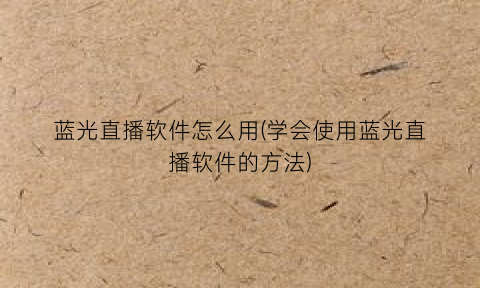 “蓝光直播软件怎么用(学会使用蓝光直播软件的方法)