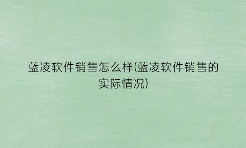 蓝凌软件销售怎么样(蓝凌软件销售的实际情况)