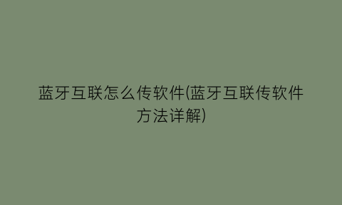 “蓝牙互联怎么传软件(蓝牙互联传软件方法详解)