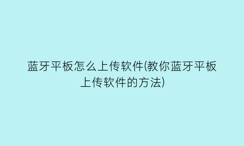 蓝牙平板怎么上传软件(教你蓝牙平板上传软件的方法)