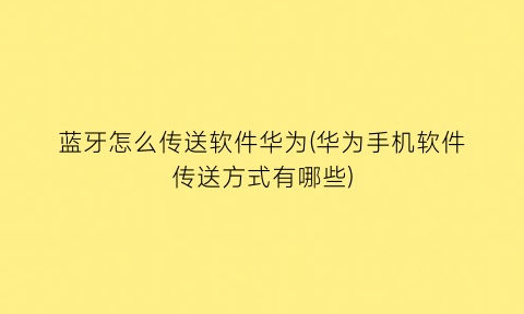 “蓝牙怎么传送软件华为(华为手机软件传送方式有哪些)