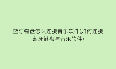 蓝牙键盘怎么连接音乐软件(如何连接蓝牙键盘与音乐软件)