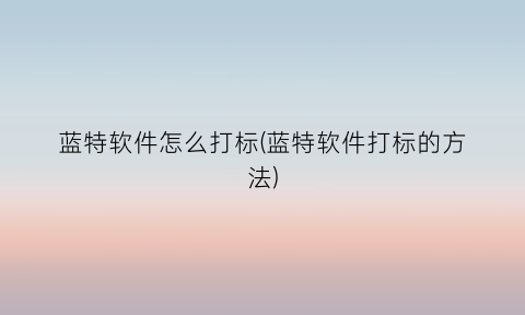 “蓝特软件怎么打标(蓝特软件打标的方法)