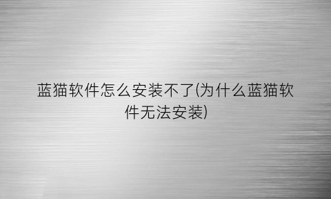 蓝猫软件怎么安装不了(为什么蓝猫软件无法安装)