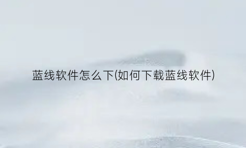 “蓝线软件怎么下(如何下载蓝线软件)