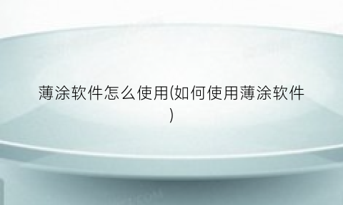 薄涂软件怎么使用(如何使用薄涂软件)