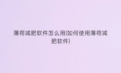“薄荷减肥软件怎么用(如何使用薄荷减肥软件)