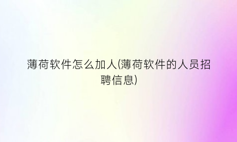 “薄荷软件怎么加人(薄荷软件的人员招聘信息)