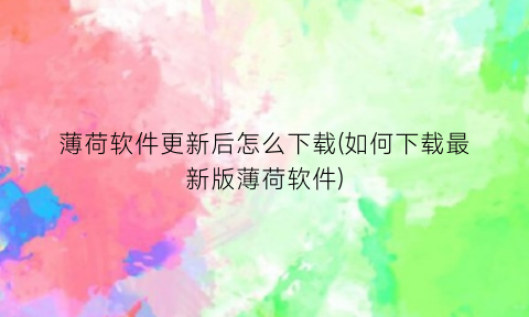 “薄荷软件更新后怎么下载(如何下载最新版薄荷软件)