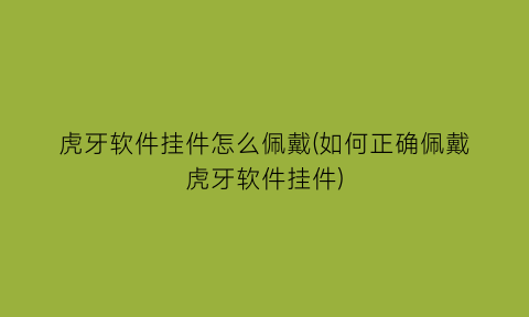 虎牙软件挂件怎么佩戴(如何正确佩戴虎牙软件挂件)