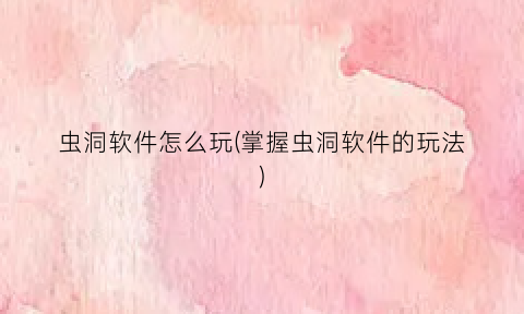 虫洞软件怎么玩(掌握虫洞软件的玩法)