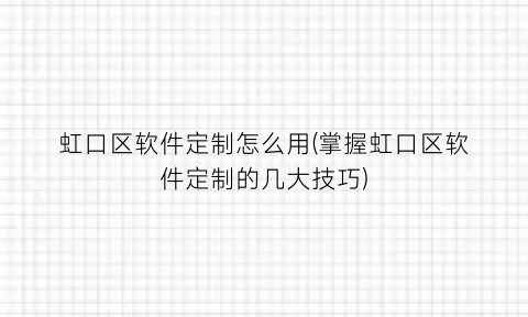 “虹口区软件定制怎么用(掌握虹口区软件定制的几大技巧)