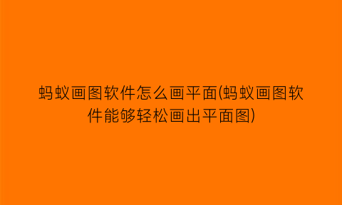 蚂蚁画图软件怎么画平面(蚂蚁画图软件能够轻松画出平面图)