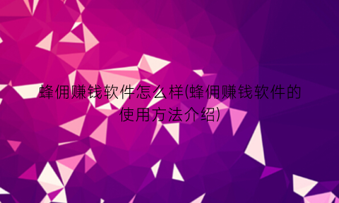 “蜂佣赚钱软件怎么样(蜂佣赚钱软件的使用方法介绍)