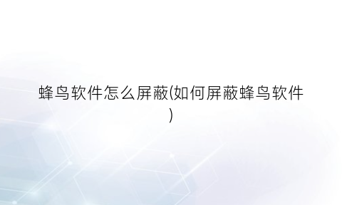 “蜂鸟软件怎么屏蔽(如何屏蔽蜂鸟软件)