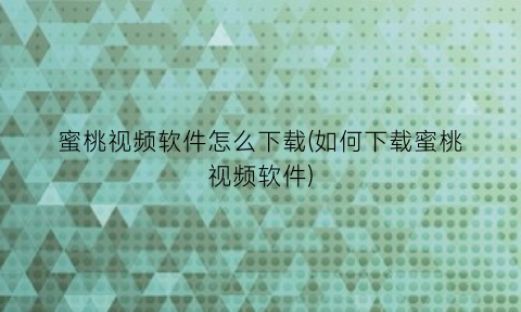 “蜜桃视频软件怎么下载(如何下载蜜桃视频软件)