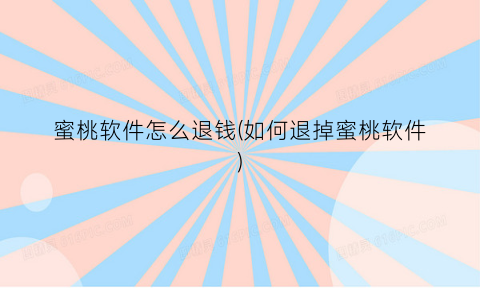“蜜桃软件怎么退钱(如何退掉蜜桃软件)